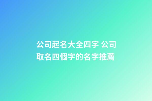 公司起名大全四字 公司取名四個字的名字推薦-第1張-公司起名-玄機派